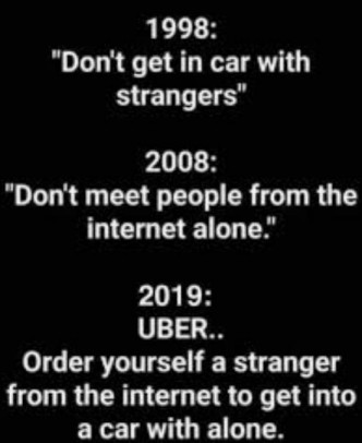 Text reads 1998 don't get in cars with strangers. 2008 Don't meet people from the internet alone. 2019 Uber means to order yourself a stranger from the internet to get into a car with alone.