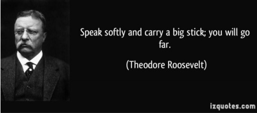 Teddy Roosevelt quote talk softly and carry a big stick; you will go far. Picture of Roosevelt on black background